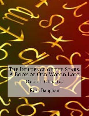 The Influence of the Stars: A Book of Old World Lore: Occult Classics - Baughan, Rosa