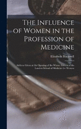 The Influence of Women in the Profession of Medicine: Address Given at the Opening of the Winter Session of the London School of Medicine for Women