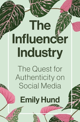 The Influencer Industry: The Quest for Authenticity on Social Media - Hund, Emily