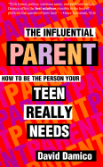 The Influential Parent: How to Be the Person Your Teen Really Needs