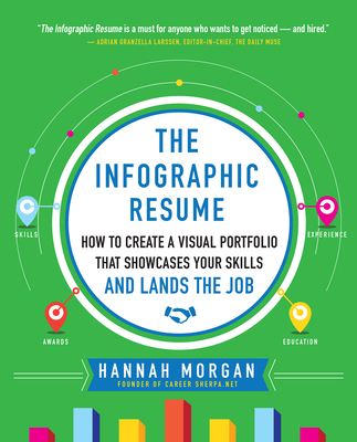 The Infographic Resume: How to Create a Visual Portfolio That Showcases Your Skills and Lands the Job - Morgan, Hannah
