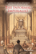 The Informal Imperialist: Dr. Clement Williams at the Court of King Mindon, Mandalay, 1861-1879