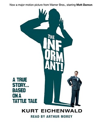 The Informant: A True Story... Based on a Tattle Tale - Eichenwald, Kurt, and Morey, Arthur (Read by)