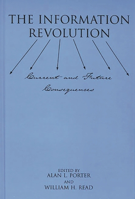 The Information Revolution: Current and Future Consequences - Porter, Alan, and Read, William H, and Read, Walter H