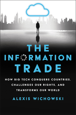 The Information Trade: How Big Tech Conquers Countries, Challenges Our Rights, and Transforms Our World - Wichowski, Alexis