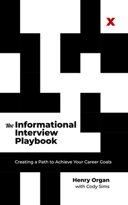 The Informational Interview Playbook: Creating a Path to Achieve Your Career Goals - Organ, Henry, and Sims, Cody