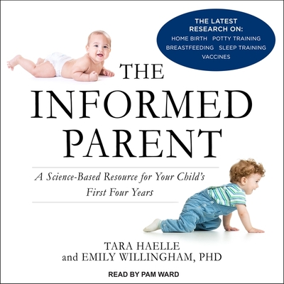 The Informed Parent: A Science-Based Resource for Your Child's First Four Years - Haelle, Tara, and Willingham, Emily, and Ward, Pam (Read by)