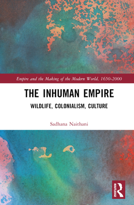 The Inhuman Empire: Wildlife, Colonialism, Culture - Naithani, Sadhana