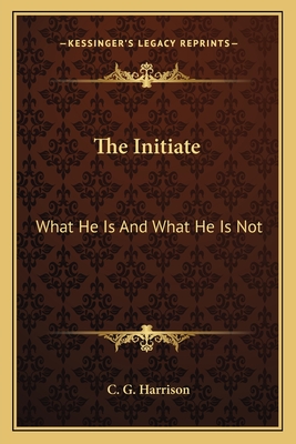 The Initiate: What He Is And What He Is Not - Harrison, C G