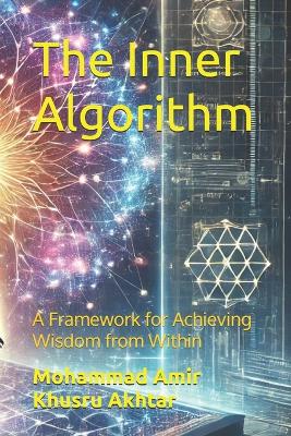 The Inner Algorithm: A Framework for Achieving Wisdom from Within - Akhtar, Mohammad Amir Khusru