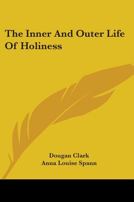 The Inner And Outer Life Of Holiness - Clark, Dougan, Dr., and Spann, Anna Louise (Editor)