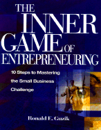 The Inner Game of Entrepreneuring: 10 Steps to Mastering the Small Business Challenge