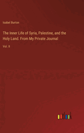 The Inner Life of Syria, Palestine, and the Holy Land. From My Private Journal: Vol. II