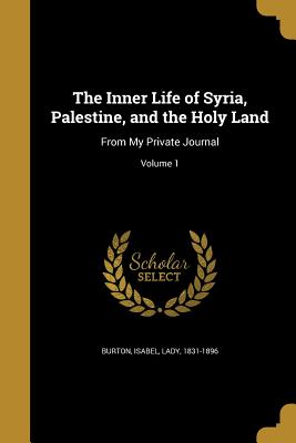 The Inner Life of Syria, Palestine, and the Holy Land: From My Private Journal; Volume 1 - Burton, Isabel Lady (Creator)