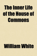 The Inner Life of the House of Commons Volume 2 - White, William, Jr.