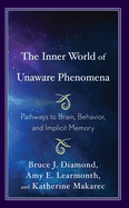 The Inner World of Unaware Phenomena: Pathways to Brain, Behavior, and Implicit Memory