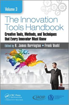 The Innovation Tools Handbook, Volume 3: Creative Tools, Methods, and Techniques That Every Innovator Must Know - Harrington, H James (Editor), and Voehl, Frank (Editor)