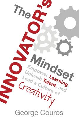 The Innovator's Mindset: Empower Learning, Unleash Talent, and Lead a Culture of Creativity - Couros, George