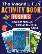 The Insanely Fun Activity Book For Kids: Color By Numbers, Connect The Dots, Mazes