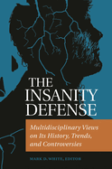The Insanity Defense: Multidisciplinary Views on its History, Trends, and Controversies