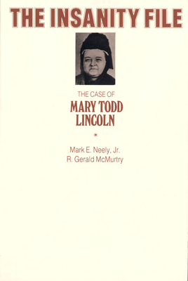 The Insanity File: The Case of Mary Todd Lincoln - Neely, Mark E, PhD, and McMurtry, R Gerald