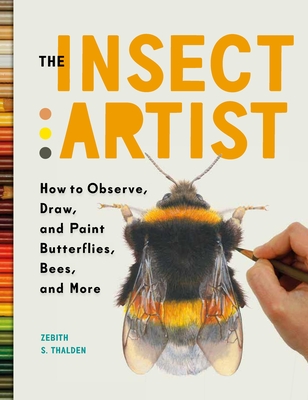 The Insect Artist: How to Observe, Draw, and Paint Butterflies, Bees, and More - Thalden, Zebith Stacy