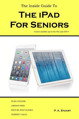 The Inside Guide to the iPad for Seniors: Covers models up to the Pro and iOS 9 - Stuart, P a