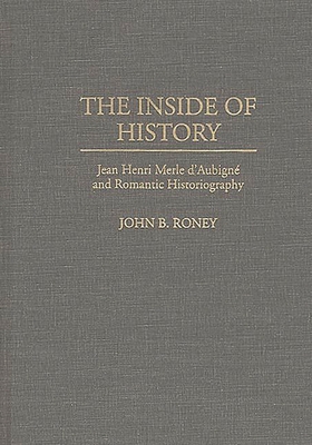 The Inside of History: Jean Henri Merle d'Aubigne and Romantic Historiography - Roney, John B