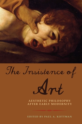 The Insistence of Art: Aesthetic Philosophy After Early Modernity - Kottman, Paul A (Editor)