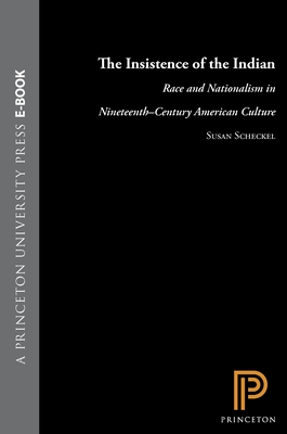 The Insistence of the Indian: Race and Nationalism in Nineteenth-Century American Culture - Scheckel, Susan