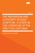 The Inspiration and Authority of Holy Scripture: A Study in the Literature of the First Five Centur