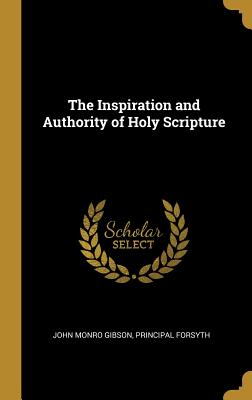 The Inspiration and Authority of Holy Scripture - Gibson, John Monro, and Forsyth, Principal