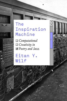 The Inspiration Machine: Computational Creativity in Poetry and Jazz - Wilf, Eitan Y