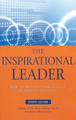 The Inspirational Leader: How to Motivate, Encourage & Achieve Success - Adair, John, Mr.