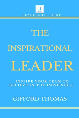 The Inspirational Leader: Inspire Your Team To Believe In The Impossible - Thomas, Gifford
