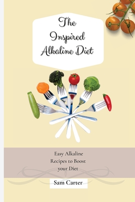 The Inspired Alkaline Diet: Easy Alkaline Recipes to Boost your Diet - Carter, Sam