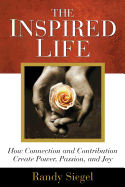 The Inspired Life: How Connection and Contribution Create Power, Passion, and Joy
