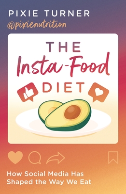 The Insta-Food Diet: How Social Media has Shaped the Way We Eat - Turner, Pixie