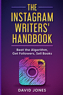 The Instagram Writers' Handbook: Beat the Algorithm, Get Followers, Sell Books