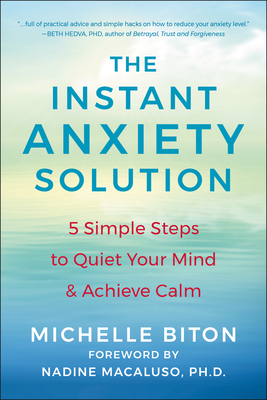 The Instant Anxiety Solution: 5 Simple Steps to Quiet Your Mind & Achieve Calm - Biton, Michelle, and Macaluso, Nadine