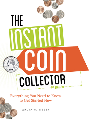 The Instant Coin Collector, 2nd edition: Everything You Need to Know to Get Started Now - Sieber, Arlyn
