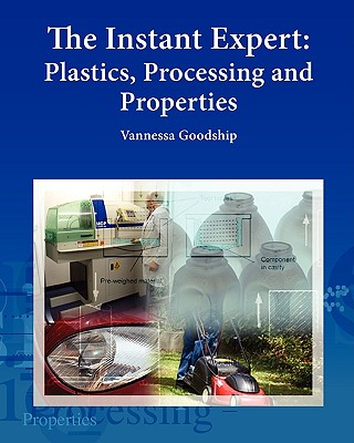 The Instant Expert: Plastics, Processing, and Properties - Goodship, Vannessa, Dr.