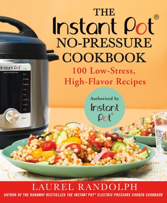 The Instant Pot (R) No-Pressure Cookbook: 100 Low-Stress, High-Flavor Recipes - Randolph, Laurel