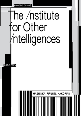 The Institute for Other Intelligences - Firunts Hakopian, Mashinka, PhD, and Vikram, Anuradha (Editor), and Iwataki, Ana (Editor)