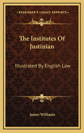 The Institutes of Justinian Illustrated by English Law