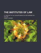 The Institutes of Law: A Treatise of the Jurisprudence as Determined by Nature