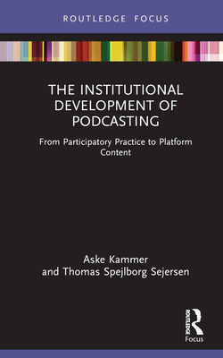 The Institutional Development of Podcasting: From Participatory Practice to Platform Content - Kammer, Aske, and Spejlborg Sejersen, Thomas