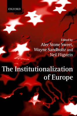 The Institutionalization of Europe - Stone Sweet, Alec (Editor), and Sandholtz, Wayne (Editor), and Fligstein, Neil (Editor)