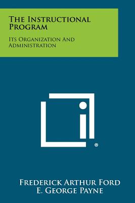 The Instructional Program: Its Organization and Administration - Ford, Frederick Arthur, and Payne, E George (Editor)