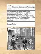 The Instructor: Or, Young Man's Best Companion. to Which Is Added. the Family's Best Companion [&c.]